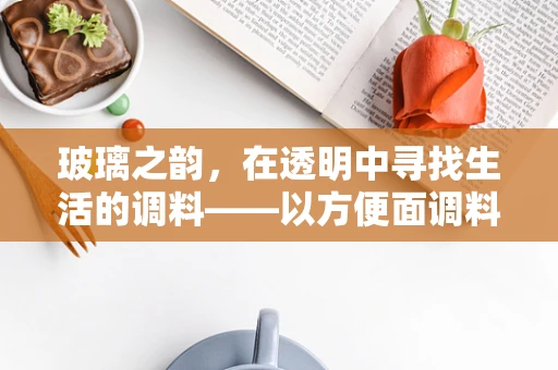 玻璃之韵，在透明中寻找生活的调料——以方便面调料包为灵感