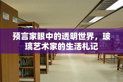 预言家眼中的透明世界，玻璃艺术家的生活札记