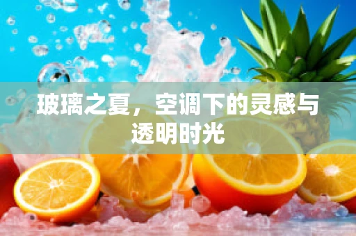 玻璃之夏，空调下的灵感与透明时光