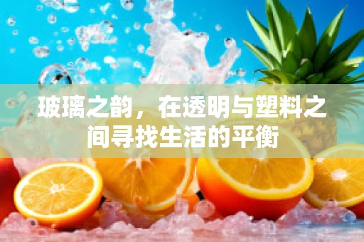 玻璃之韵，在透明与塑料之间寻找生活的平衡