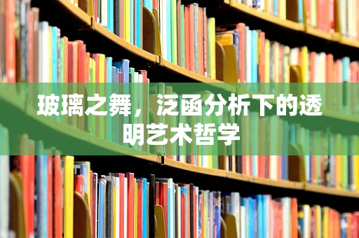 玻璃之舞，泛函分析下的透明艺术哲学