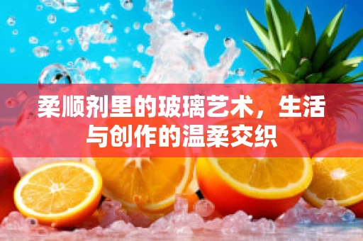 柔顺剂里的玻璃艺术，生活与创作的温柔交织