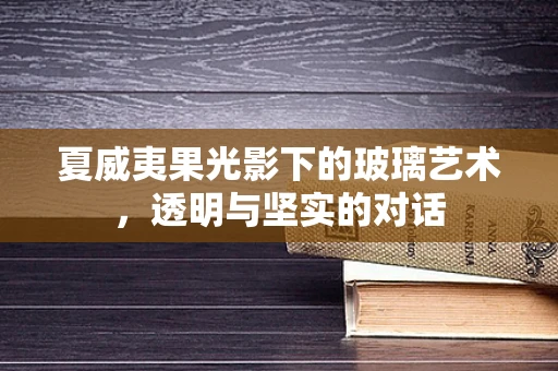 夏威夷果光影下的玻璃艺术，透明与坚实的对话