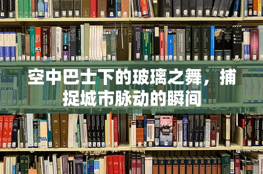 空中巴士下的玻璃之舞，捕捉城市脉动的瞬间