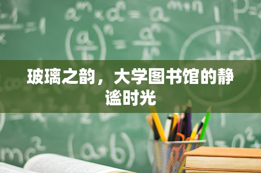 玻璃之韵，大学图书馆的静谧时光