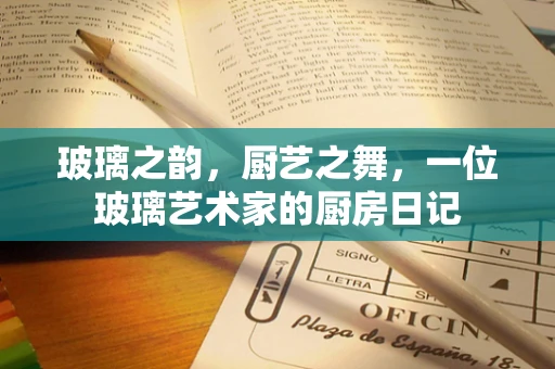 玻璃之韵，厨艺之舞，一位玻璃艺术家的厨房日记