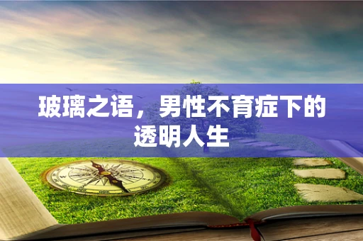 玻璃之语，男性不育症下的透明人生