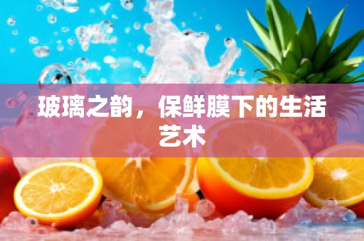 玻璃之韵，保鲜膜下的生活艺术