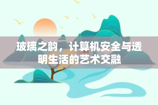 玻璃之韵，计算机安全与透明生活的艺术交融