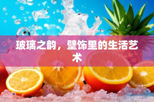 玻璃之韵，壁饰里的生活艺术