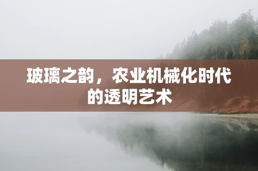 玻璃之韵，农业机械化时代的透明艺术