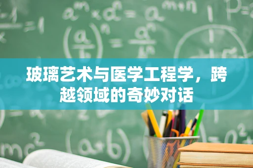 玻璃艺术与医学工程学，跨越领域的奇妙对话