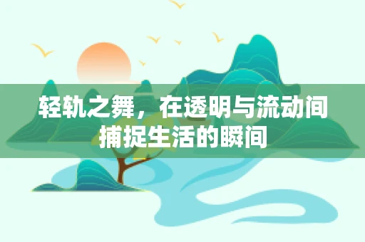 轻轨之舞，在透明与流动间捕捉生活的瞬间