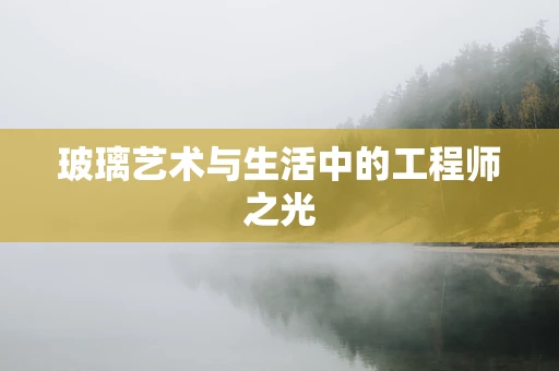 玻璃艺术与生活中的工程师之光