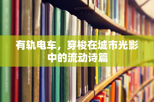 有轨电车，穿梭在城市光影中的流动诗篇