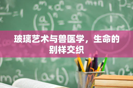 玻璃艺术与兽医学，生命的别样交织