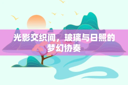 光影交织间，玻璃与日照的梦幻协奏