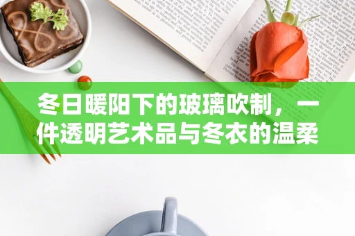 冬日暖阳下的玻璃吹制，一件透明艺术品与冬衣的温柔邂逅