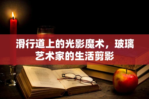 滑行道上的光影魔术，玻璃艺术家的生活剪影