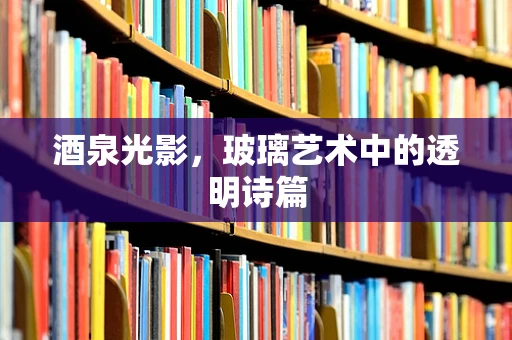 酒泉光影，玻璃艺术中的透明诗篇